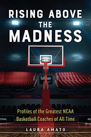 Rising Above the Madness: Profiles of the Greatest NCAA Basketball Coaches of All Time (Kindle Edition)