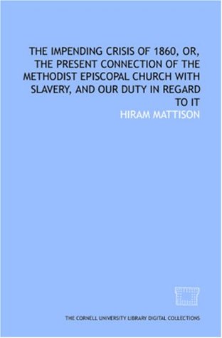 The Impending crisis of 1860, or, The present connection of the Methodist Episcopal Church with slavery, and our duty in regard to it