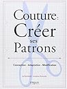 Couture : créer ses patrons: Conception - Adaptation - Modification. Couture : créer ses patrons: Conception - Adaptation - Modification.