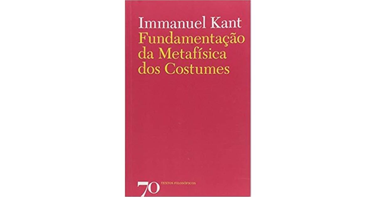 Fundamentação da Metafísica dos Costumes by Immanuel Kant