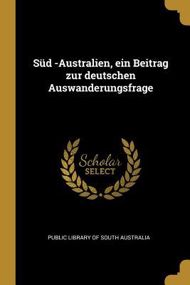 Süd -Australien, ein Beitrag zur deutschen Auswanderungsfrage (German Edition)