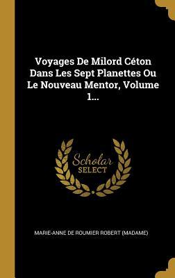 Voyages de Milord Céton Dans Les Sept Planettes Ou Le Nouveau Mentor, Volume 1... (Hardcover)