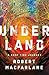 Underland A Deep Time Journey by Robert Macfarlane