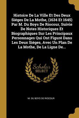 Histoire De La Ville Et Des Deux Siéges De La Mothe, (1634 Et 1645) Par M. Du Boys De Riocour, Suivie De Notes Historiques Et Biographiques Sur Les ... La Mothe, De La Ligne De... (French Edition)