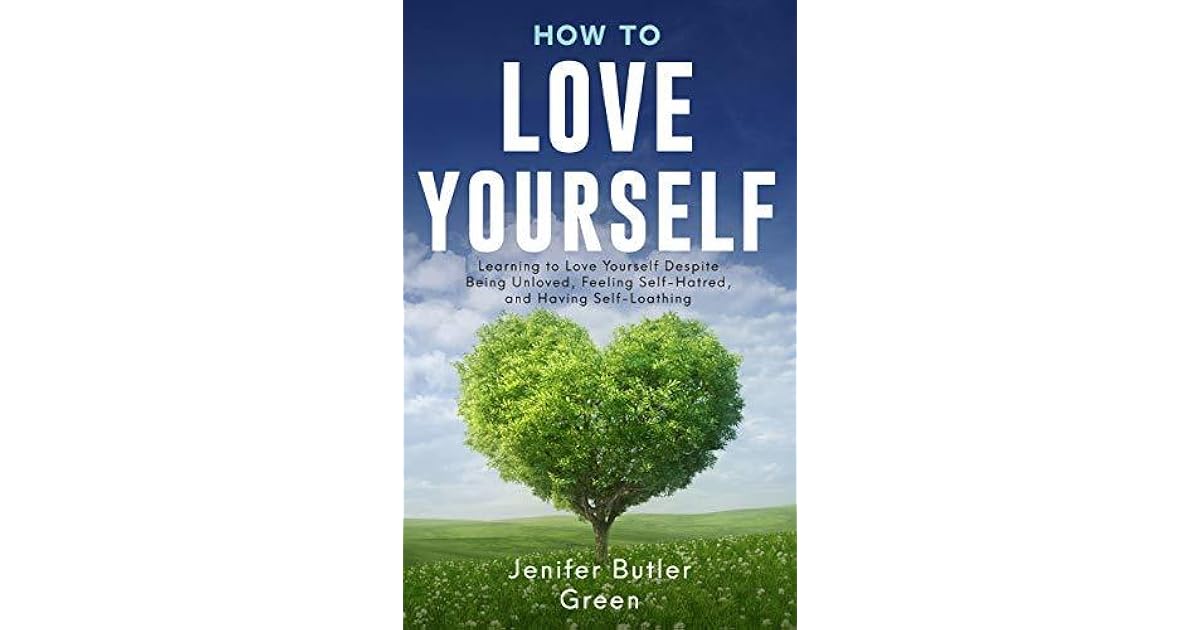 How To Love Yourself: Learning to Love Yourself Despite Being Unloved
