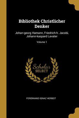 Bibliothek Christlicher Denker: Johan-georg Hamann, Friedrich-h. Jacobi, Johann-kaspard Lavater; Volume 1 (German Edition)
