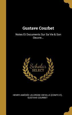 Gustave Courbet: Notes Et Documents Sur Sa Vie & Son Oeuvre...