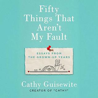Fifty Things That Aren't My Fault: Essays from the Grown-up Years
