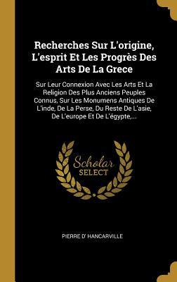 Recherches Sur L'origine, L'esprit Et Les Progrès Des Arts De La Grece: Sur Leur Connexion Avec Les Arts Et La Religion Des Plus Anciens Peuples ... L'europe Et De L'égypte,... (French Edition)