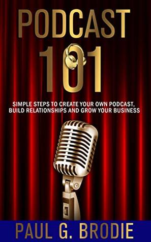 Podcast 101: Simple Steps to Create Your Own Podcast, Build Relationships and Grow Your Business (Get Published System Book 3)