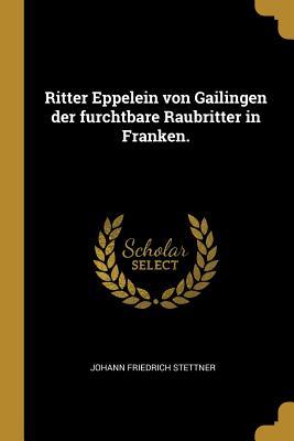 Ritter Eppelein von Gailingen der furchtbare Raubritter in Franken. (German Edition)