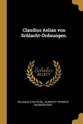 Claudius Aelian von Schlacht-Ordnungen. (German Edition)