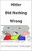 Hitler Did Nothing Wrong: And Other Stories (Kids Books For Not Kids Book 1)