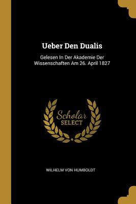 Ueber Den Dualis: Gelesen In Der Akademie Der Wissenschaften Am 26. April 1827 (German Edition)