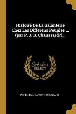Histoire De La Galanterie Chez Les Différens Peuples ... (par P. J. B. Chaussard?)... (French Edition)