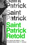 Saint Patrick Retold: The Legend and History of Ireland's Patron Saint Saint Patrick Retold: The Legend and History of Ireland's Patron Saint