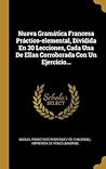 Nueva Gramática Francesa Práctico-elemental, Dividida En 30 Lecciones, Cada Una De Ellas Corroborada Con Un Ejercicio... (Spanish Edition)