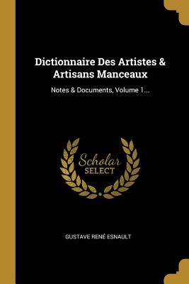 Dictionnaire Des Artistes & Artisans Manceaux: Notes & Documents, Volume 1... (French Edition)