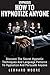 Hypnosis: How To Hypnotize Anyone: Discover The Secret Hypnotic Techniques And Language Patterns To Hypnotize And Persuade Anyone