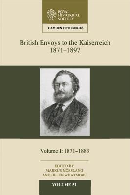 British Envoys to the Kaiserreich, 1871-1897: Volume 1, 1871-1883 (Camden Fifth Series)