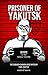 Prisoner of Yakutsk - The Subhash Chandra Bose Mystery: Final Chapter