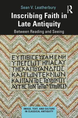 Inscribing Faith in Late Antiquity: Between Reading and Seeing (Image, Text, and Culture in Classical Antiquity)