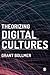 Theorizing Digital Cultures by Grant David Bollmer Theorizing Digital Cultures by Grant David Bollmer