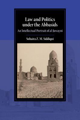 Law and Politics under the Abbasids: An Intellectual Portrait of al-Juwayni (Cambridge Studies in Islamic Civilization)