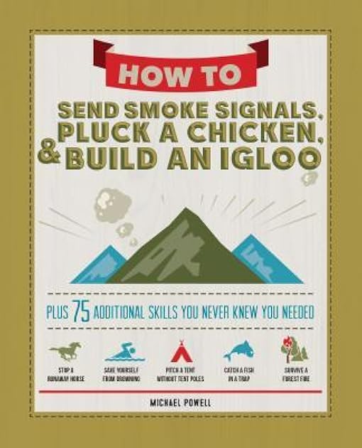 How to Send Smoke Signals, Pluck a Chicken, & Build an Igloo: Plus 75 Additional Skills You Never Knew You Needed (Fox Chapel Publishing) Life Skills with Step-by-Step Directions and a Sense of Humor