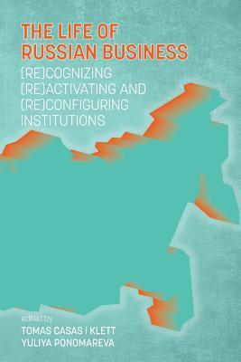 The Life of Russian Business: (Re)cognizing, (Re)activating and (Re)configuring Institutions