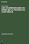 Les Charbonnages Du Nord de la France Au XIXe Siècle (Industrie Et Artisanat)