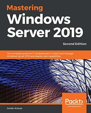 Mastering Windows Server 2019: The complete guide for IT professionals to install and manage Windows Server 2019 and deploy new capabilities (Kindle Edition)