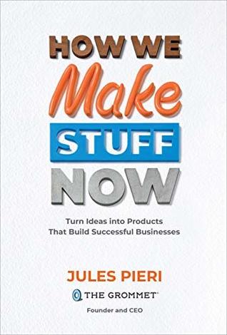 How We Make Stuff Now: Turn Ideas into Products That Build Successful Businesses (Kindle Edition)
