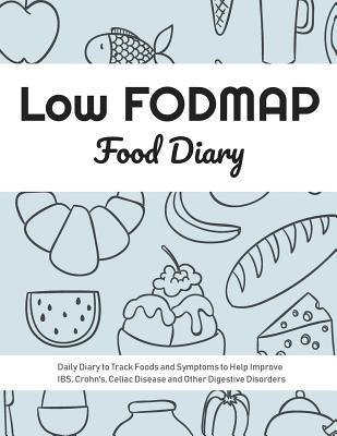 Low FODMAP Food Diary: Daily Diary to Track Foods and Symptoms to Help Improve IBS, Crohn's, Celiac Disease and Other Digestive Disorders