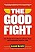 The Good Fight: Use Productive Conflict to Get Your Team and Organization Back on Track