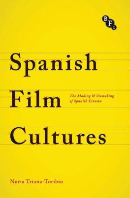 Spanish Film Cultures: The Making and Unmaking of Spanish Cinema (Cultural Histories of Cinema)
