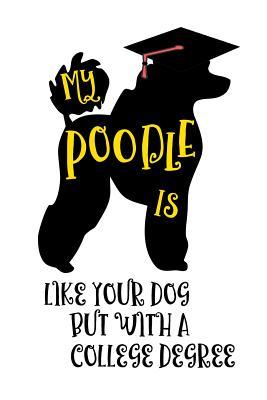 My Poodle Is Like Your Dog But With A College Degree