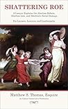 Shattering Roe: A Lawyer Explains the Abortion Debate, Abortion Law, and Abortion’s Social Damage For Laymen, Lawyers, and Lumberjacks (Legal)