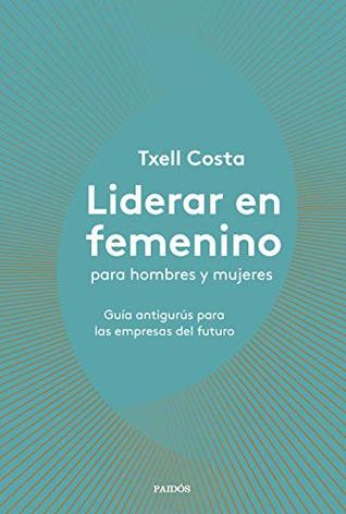 Liderar en femenino para hombres y mujeres: Guía antigurús para las empresas del futuro (Divulgación) (Spanish Edition)