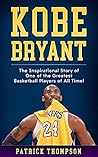 Kobe Bryant: The Inspirational Story of One of the Greatest Basketball Players of All Time! (NBA Legends Book 1)
