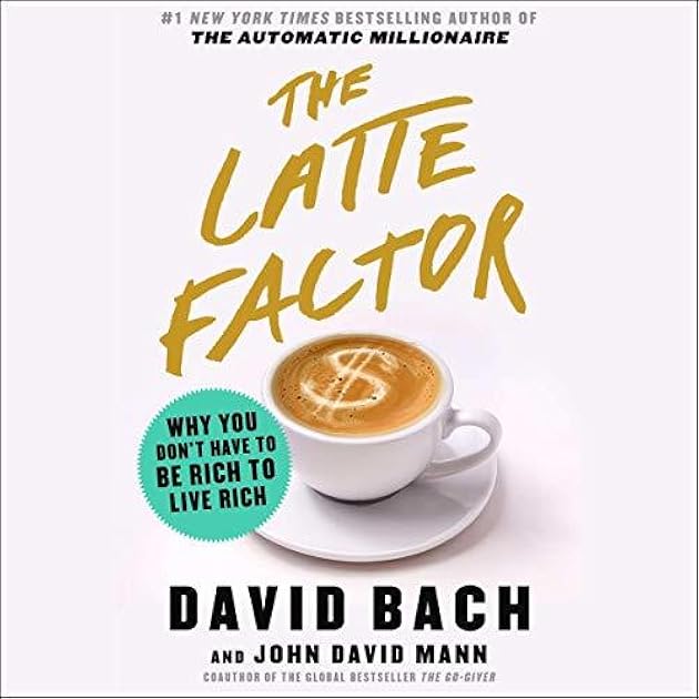 The Latte Factor: Why You Don't Have to Be Rich to Live Rich