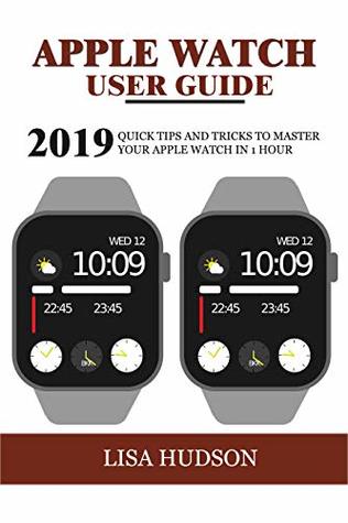 Apple Watch User Guide 2019 Quick Tips And Tricks To Master Your Apple Watch In 1 Hour By Lisa Hudson
