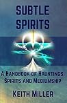 Subtle Spirits: A Handbook of Hauntings, Spirits, and Mediumship