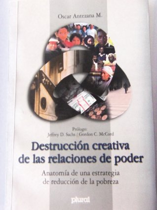 Destruccion Creativa De Las Relaciones De Poder: Anatomia De Una Estrategia De Reduccion De La Pobreza