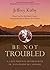 Be Not Troubled by Jeffrey Kirby