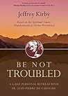 Be Not Troubled: A 6-Day Personal Retreat with Fr. Jean-Pierre de Caussade Be Not Troubled: A 6-Day Personal Retreat with Fr. Jean-Pierre de Caussade