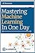 Machine Learning: Mastering Machine Learning in One Day: (Updated Version)