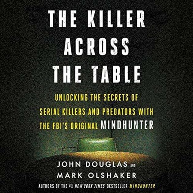 The Killer Across the Table: Unlocking the Secrets of Serial Killers and Predators with the FBI’s Original Mindhunter