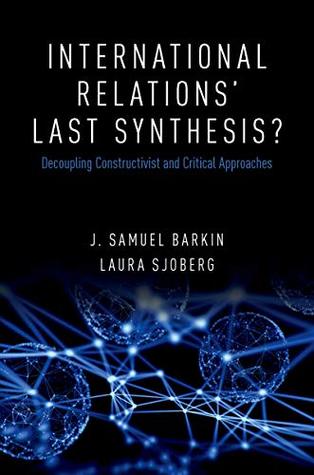 International Relations' Last Synthesis?: Decoupling Constructivist and Critical Approaches (Kindle Edition)
