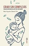 Criar sin complejos: Para disfrutar del arte de ser padres (Spanish Edition)